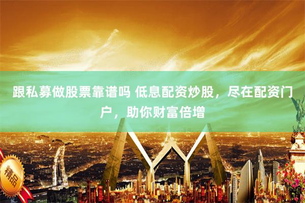 跟私募做股票靠谱吗 低息配资炒股，尽在配资门户，助你财富倍增