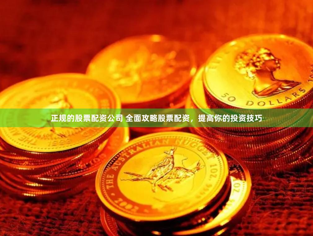 正规的股票配资公司 全面攻略股票配资，提高你的投资技巧