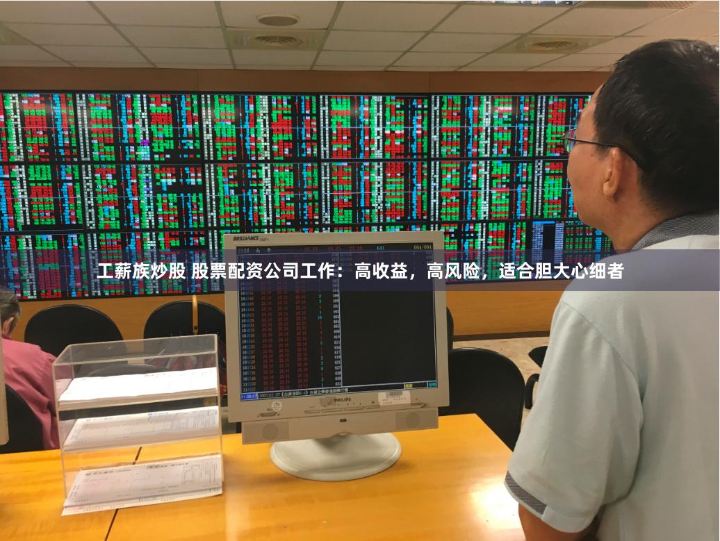 工薪族炒股 股票配资公司工作：高收益，高风险，适合胆大心细者
