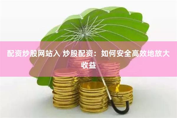 配资炒股网站入 炒股配资：如何安全高效地放大收益