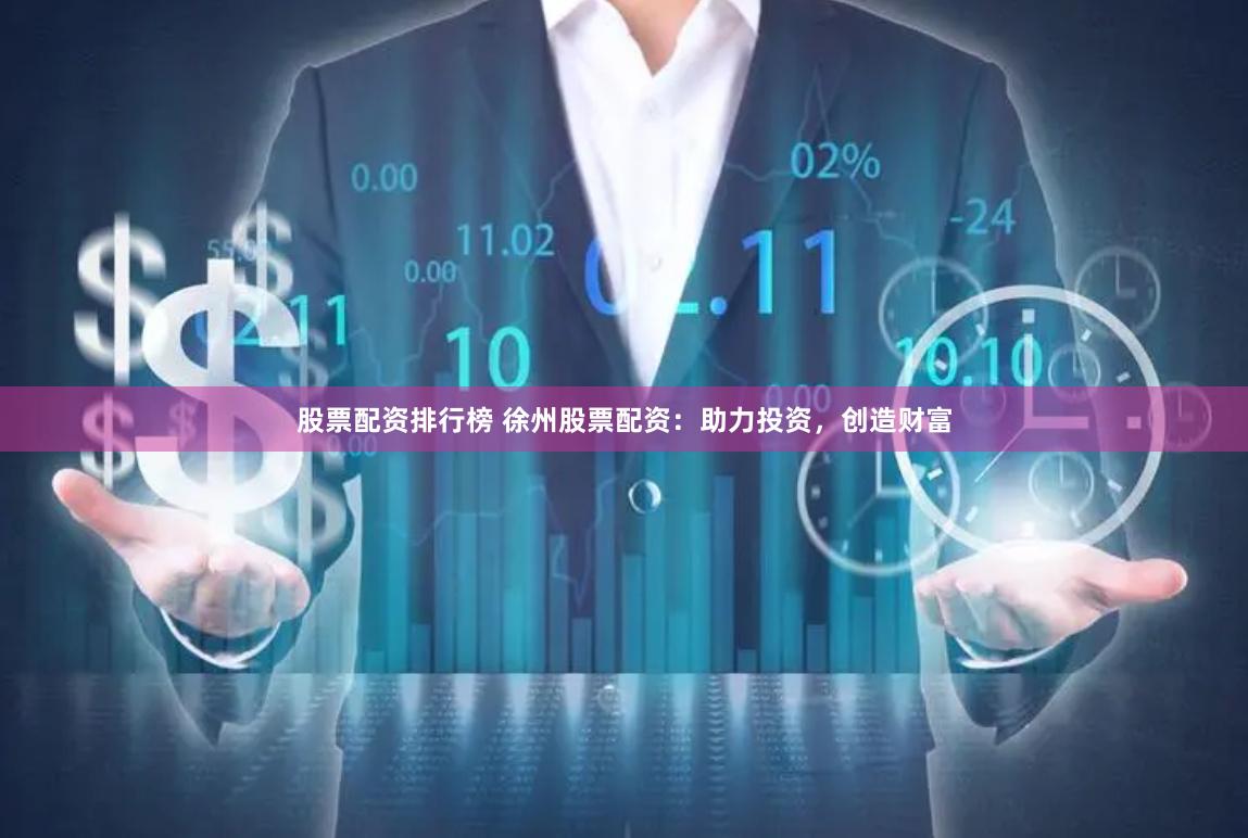股票配资排行榜 徐州股票配资：助力投资，创造财富