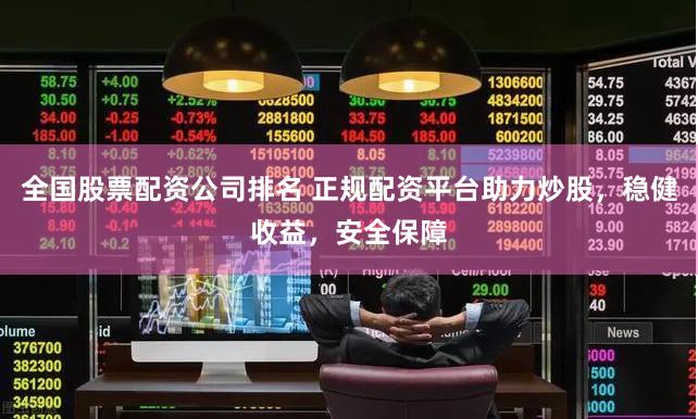 全国股票配资公司排名 正规配资平台助力炒股，稳健收益，安全保障
