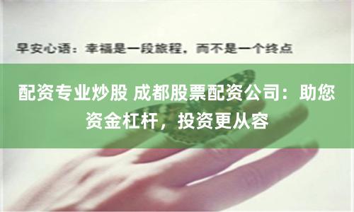 配资专业炒股 成都股票配资公司：助您资金杠杆，投资更从容