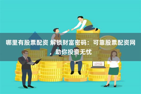 哪里有股票配资 解锁财富密码：可靠股票配资网，助你投资无忧