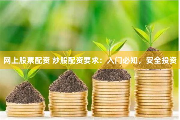 网上股票配资 炒股配资要求：入门必知，安全投资