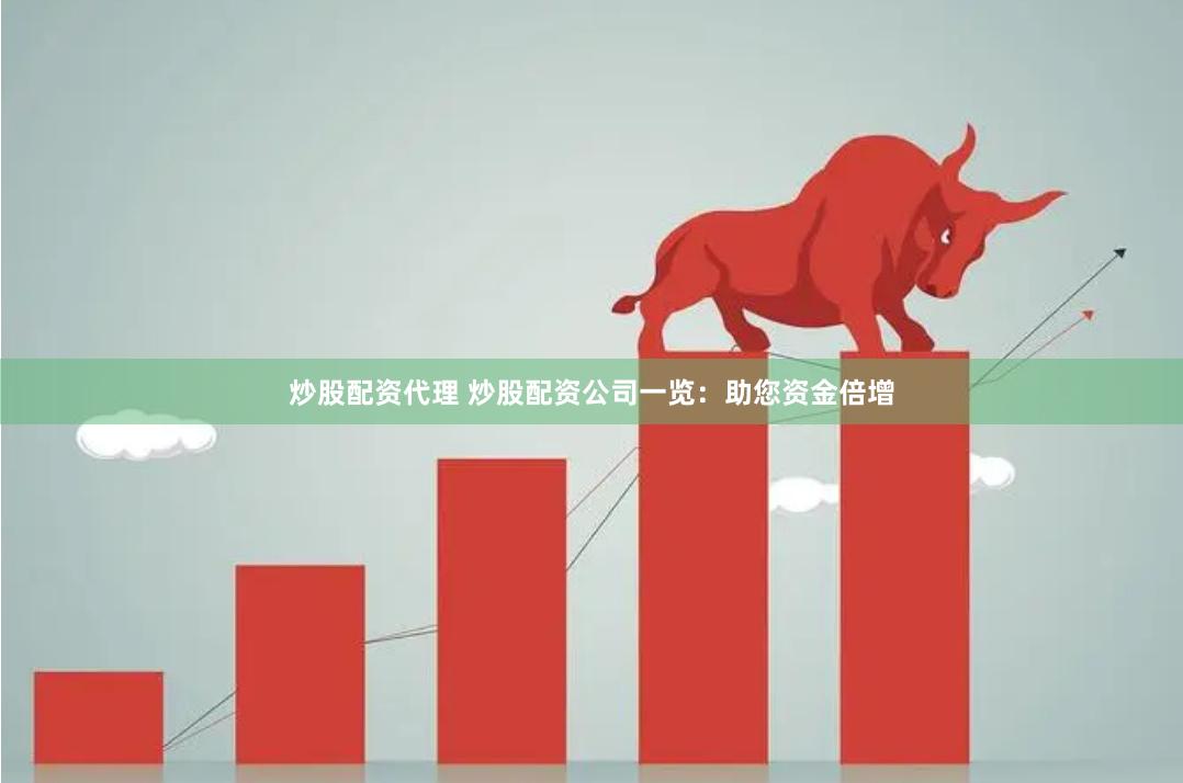 炒股配资代理 炒股配资公司一览：助您资金倍增
