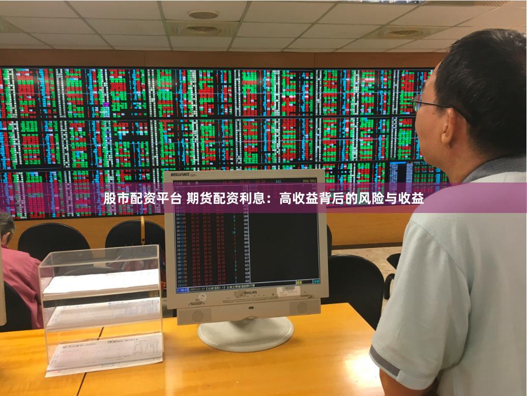 股市配资平台 期货配资利息：高收益背后的风险与收益