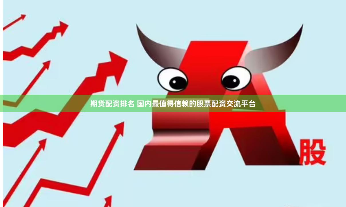 期货配资排名 国内最值得信赖的股票配资交流平台