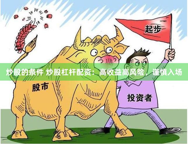 炒股的条件 炒股杠杆配资：高收益高风险，谨慎入场