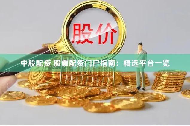 中股配资 股票配资门户指南：精选平台一览