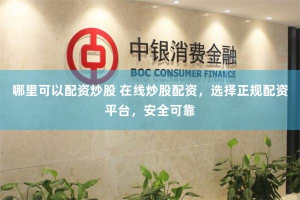 哪里可以配资炒股 在线炒股配资，选择正规配资平台，安全可靠