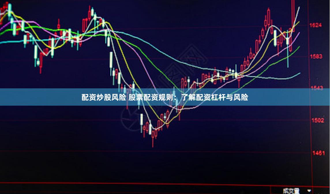配资炒股风险 股票配资规则：了解配资杠杆与风险