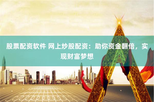 股票配资软件 网上炒股配资：助你资金翻倍，实现财富梦想