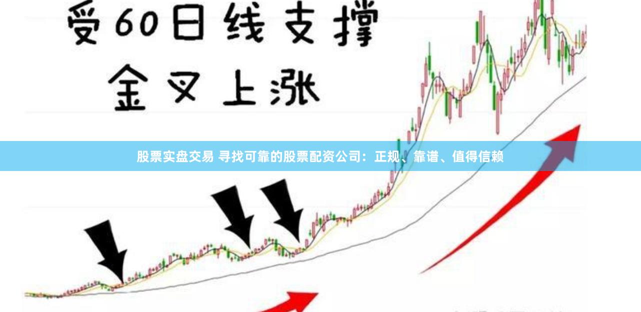 股票实盘交易 寻找可靠的股票配资公司：正规、靠谱、值得信赖