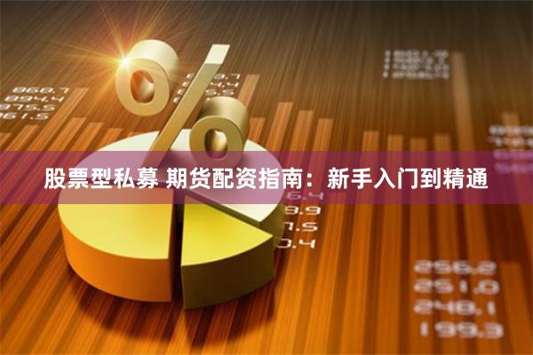 股票型私募 期货配资指南：新手入门到精通