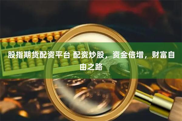 股指期货配资平台 配资炒股，资金倍增，财富自由之路
