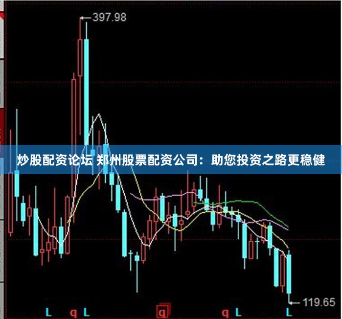 炒股配资论坛 郑州股票配资公司：助您投资之路更稳健