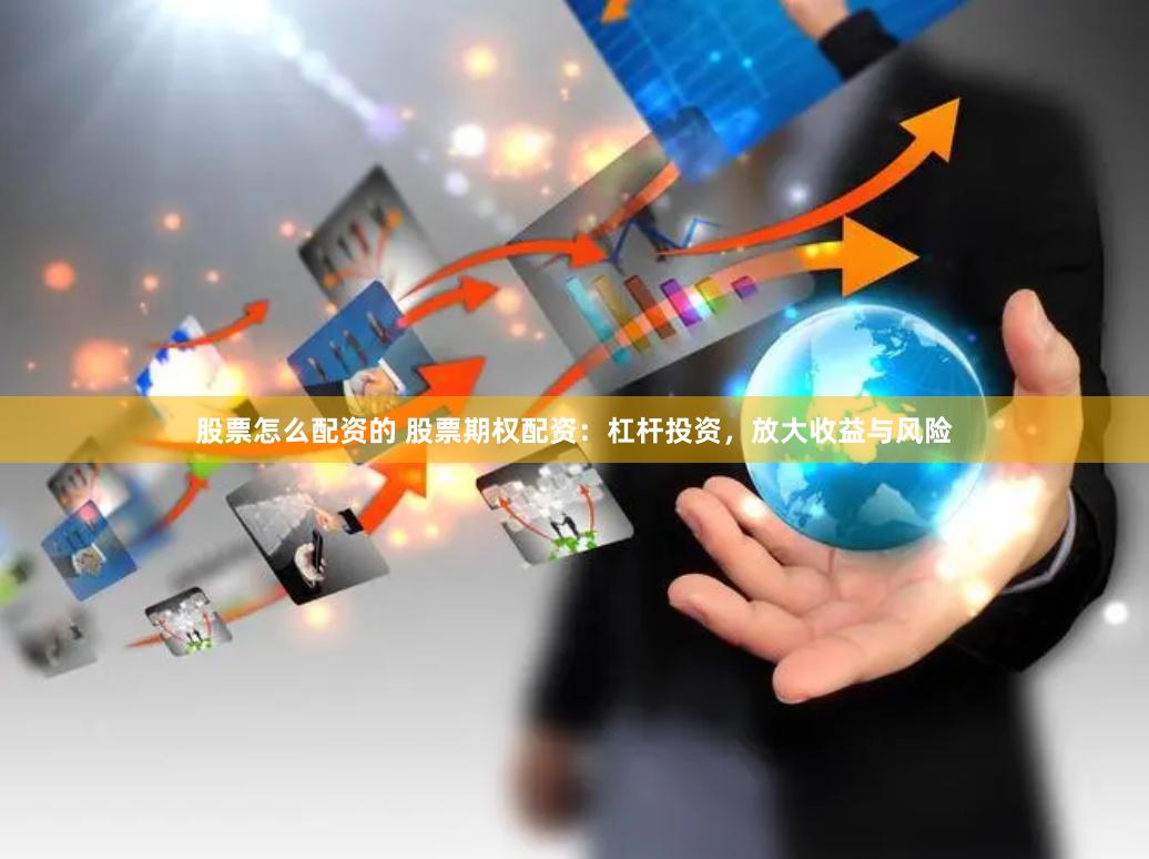股票怎么配资的 股票期权配资：杠杆投资，放大收益与风险