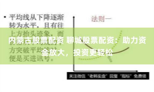 内蒙古股票配资 聊城股票配资：助力资金放大，投资更轻松