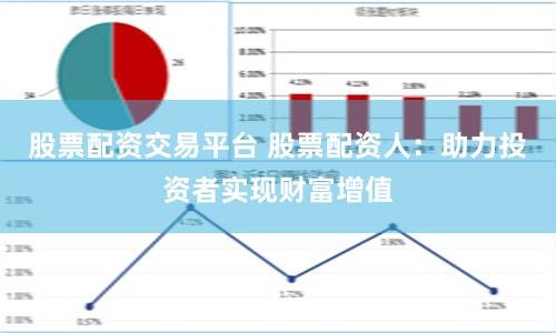 股票配资交易平台 股票配资人:助力投资者实现财富增值
