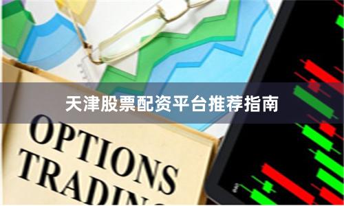 天津股票配资平台推荐指南