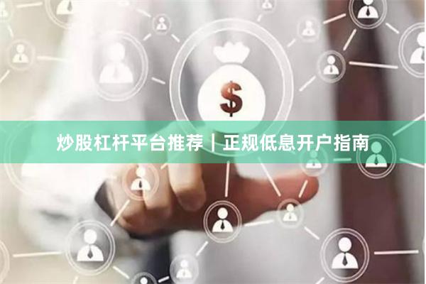炒股杠杆平台推荐｜正规低息开户指南