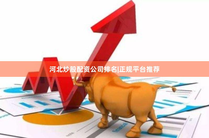 河北炒股配资公司排名|正规平台推荐