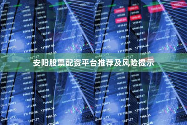 安阳股票配资平台推荐及风险提示
