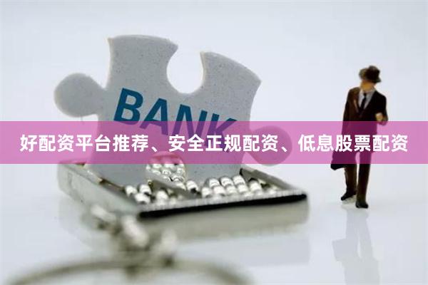 好配资平台推荐、安全正规配资、低息股票配资