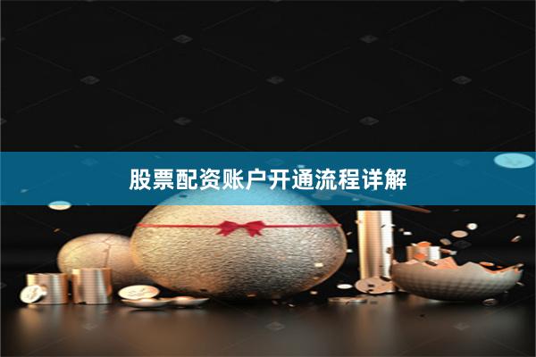 股票配资账户开通流程详解