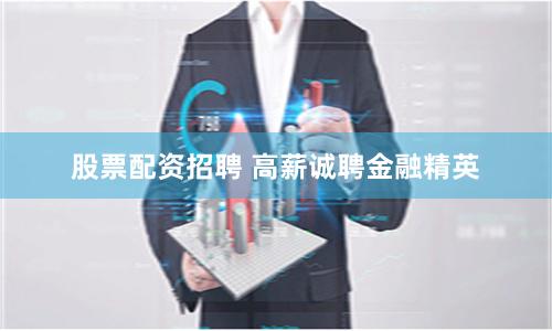 股票配资招聘 高薪诚聘金融精英