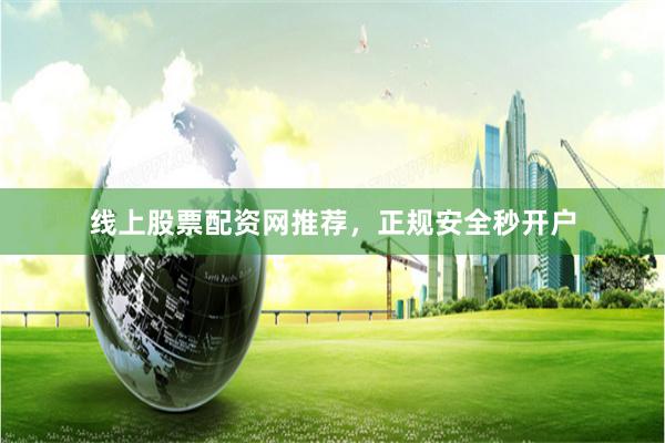 线上股票配资网推荐,正规安全秒开户