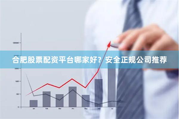 合肥股票配资平台哪家好?安全正规公司推荐