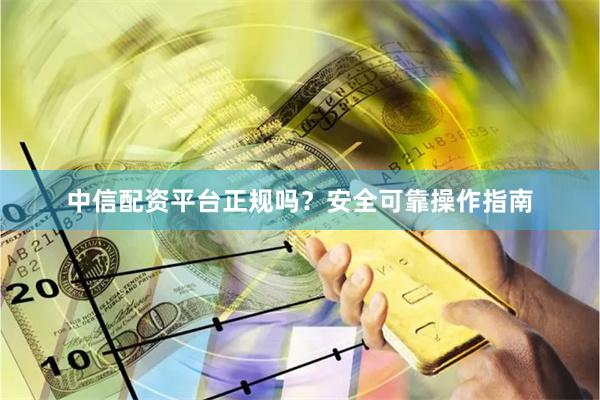 中信配资平台正规吗?安全可靠操作指南