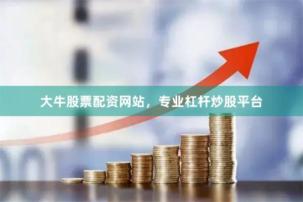 大牛股票配资网站，专业杠杆炒股平台