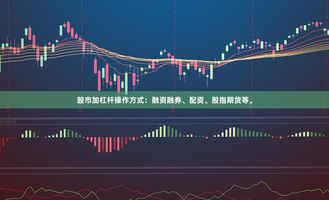 股市加杠杆操作方式：融资融券、配资、股指期货等。