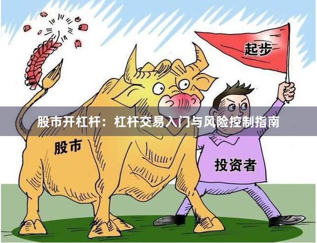 股市开杠杆：杠杆交易入门与风险控制指南