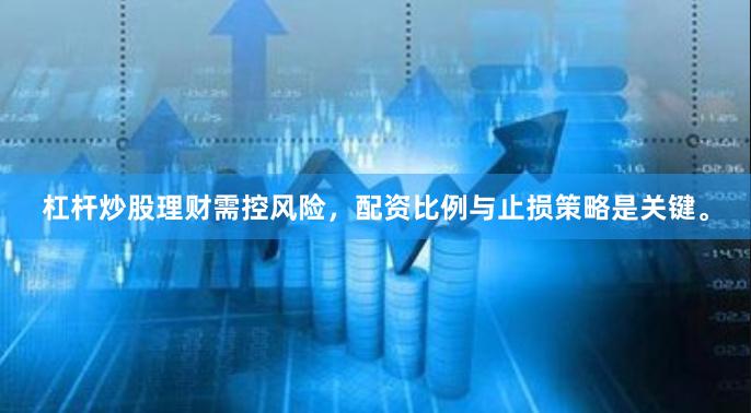 杠杆炒股理财需控风险，配资比例与止损策略是关键。