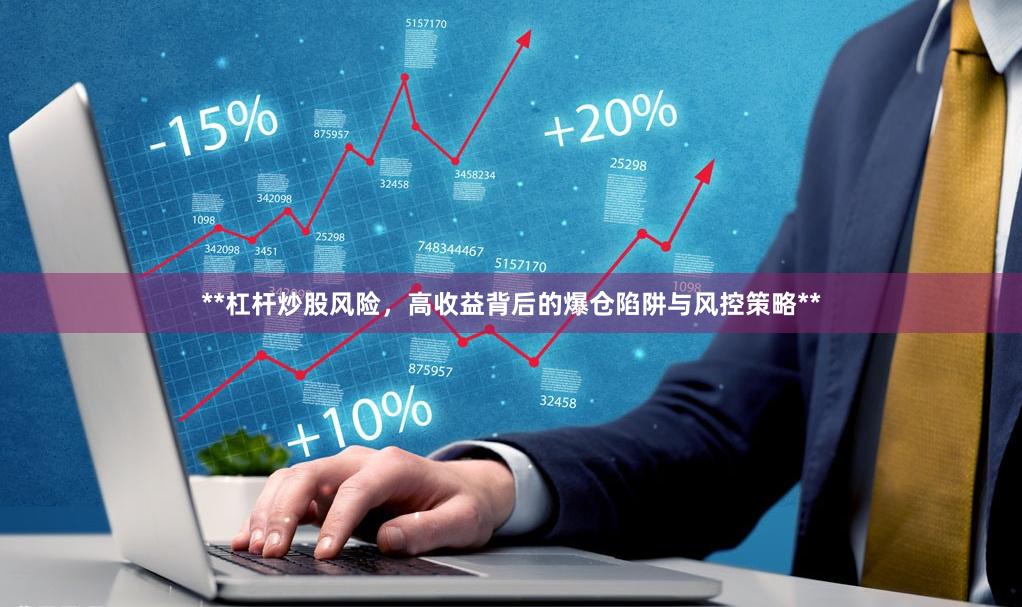 **杠杆炒股风险，高收益背后的爆仓陷阱与风控策略**