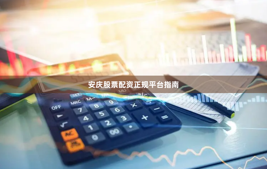 安庆股票配资正规平台指南