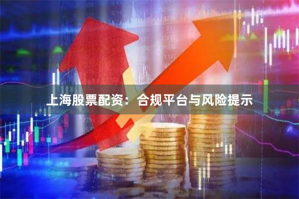 上海股票配资：合规平台与风险提示