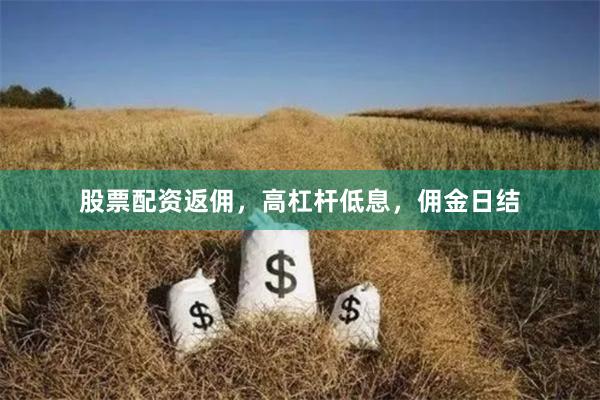 股票配资返佣，高杠杆低息，佣金日结