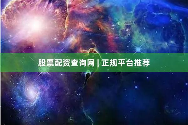 股票配资查询网 | 正规平台推荐