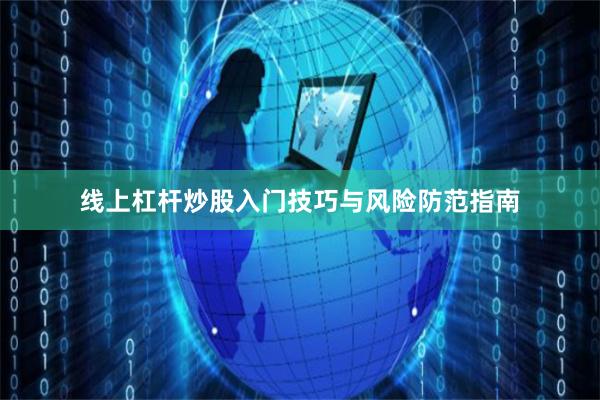 线上杠杆炒股入门技巧与风险防范指南