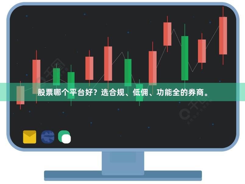 股票哪个平台好？选合规、低佣、功能全的券商。