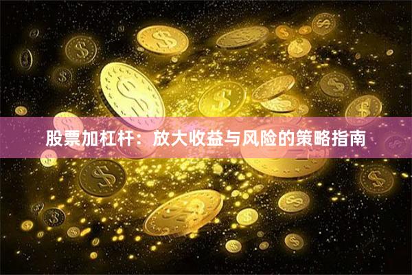 股票加杠杆：放大收益与风险的策略指南