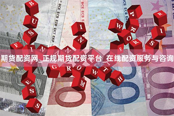 期货配资网_正规期货配资平台_在线配资服务与咨询