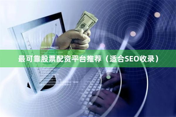 最可靠股票配资平台推荐（适合SEO收录）