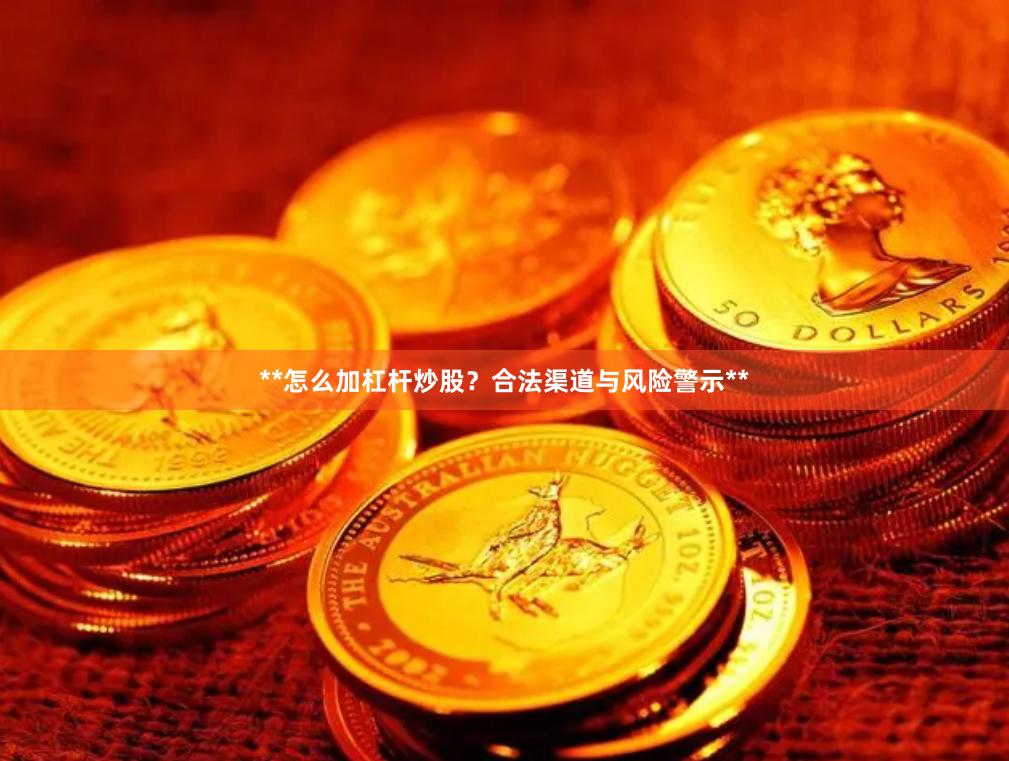 **怎么加杠杆炒股？合法渠道与风险警示**