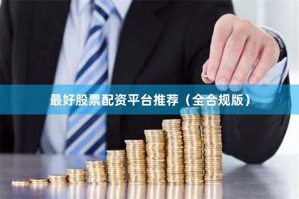 最好股票配资平台推荐（全合规版）